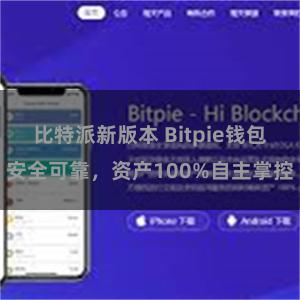 比特派新版本 Bitpie钱包安全可靠，资产100%自主掌控