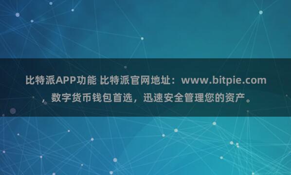 比特派APP功能 比特派官网地址：www.bitpie.com，数字货币钱包首选，迅速安全管理您的资产。