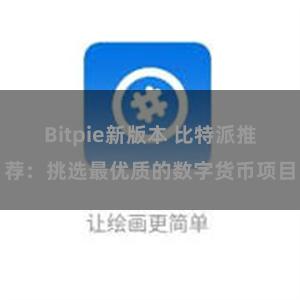 Bitpie新版本 比特派推荐：挑选最优质的数字货币项目