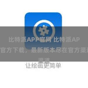 比特派APP官网 比特派APP官方下载，最新版本尽在官方渠道