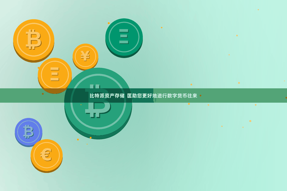比特派资产存储 匡助您更好地进行数字货币往来